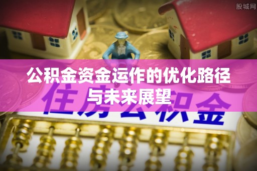 田家庵公积金资金运作的优化路径与未来展望