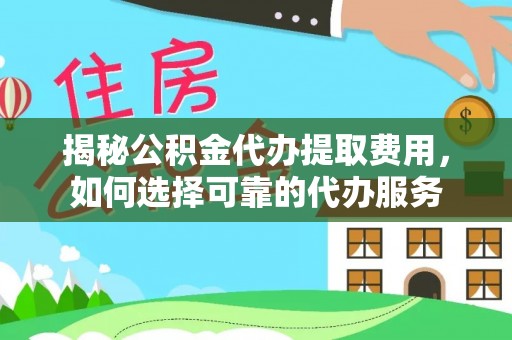 田家庵揭秘公积金代办提取费用，如何选择可靠的代办服务