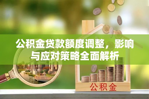 田家庵公积金贷款额度调整，影响与应对策略全面解析