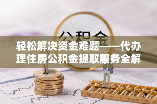田家庵轻松解决资金难题——代办理住房公积金提取服务全解析