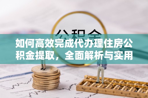 田家庵如何高效完成代办理住房公积金提取，全面解析与实用技巧