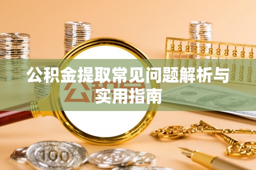 田家庵公积金提取常见问题解析与实用指南