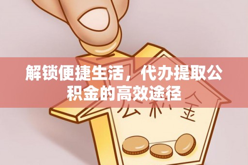 田家庵解锁便捷生活，代办提取公积金的高效途径