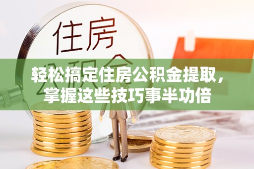 田家庵轻松搞定住房公积金提取，掌握这些技巧事半功倍