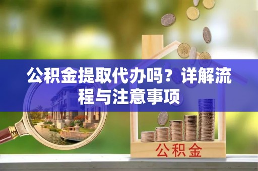田家庵公积金提取代办吗？详解流程与注意事项