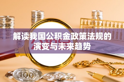田家庵解读我国公积金政策法规的演变与未来趋势