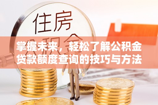 田家庵掌握未来，轻松了解公积金贷款额度查询的技巧与方法