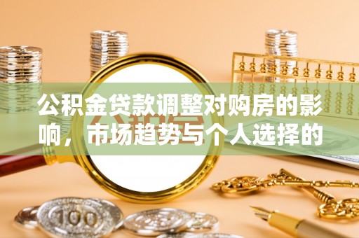 田家庵公积金贷款调整对购房的影响，市场趋势与个人选择的深度解析