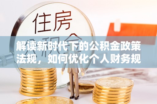 田家庵解读新时代下的公积金政策法规，如何优化个人财务规划