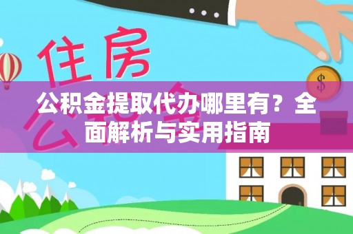 田家庵公积金提取代办哪里有？全面解析与实用指南