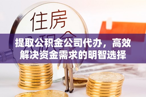 田家庵提取公积金公司代办，高效解决资金需求的明智选择