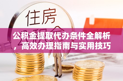 田家庵公积金提取代办条件全解析，高效办理指南与实用技巧