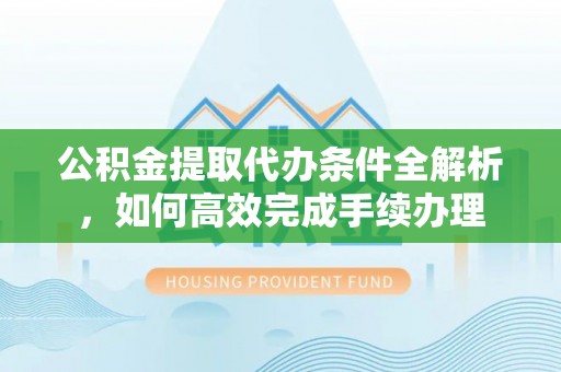 田家庵公积金提取代办条件全解析，如何高效完成手续办理