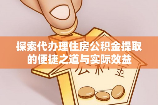 田家庵探索代办理住房公积金提取的便捷之道与实际效益