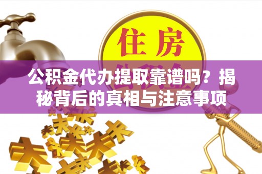 田家庵公积金代办提取靠谱吗？揭秘背后的真相与注意事项