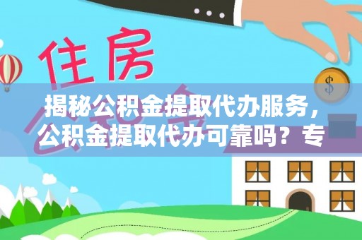 田家庵揭秘公积金提取代办服务，公积金提取代办可靠吗？专业解析与实用指南