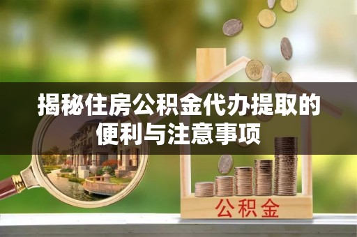 田家庵揭秘住房公积金代办提取的便利与注意事项