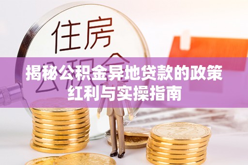田家庵揭秘公积金异地贷款的政策红利与实操指南