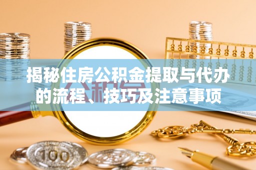 田家庵揭秘住房公积金提取与代办的流程、技巧及注意事项