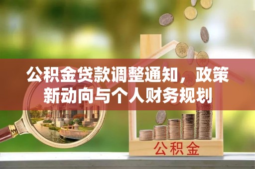 田家庵公积金贷款调整通知，政策新动向与个人财务规划