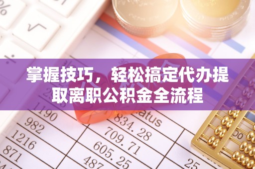 田家庵掌握技巧，轻松搞定代办提取离职公积金全流程