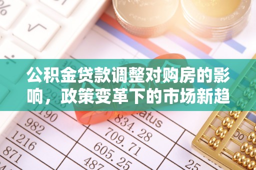 田家庵公积金贷款调整对购房的影响，政策变革下的市场新趋势
