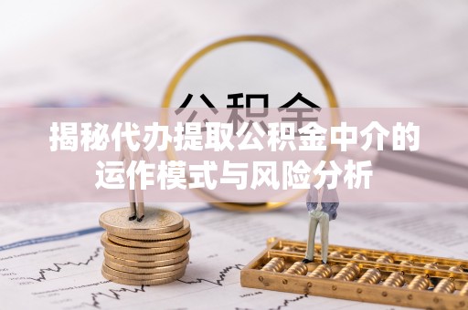 田家庵揭秘代办提取公积金中介的运作模式与风险分析