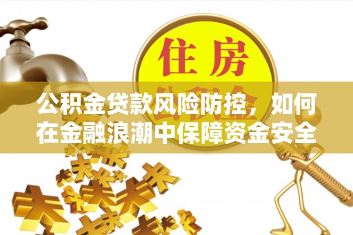 田家庵公积金贷款风险防控，如何在金融浪潮中保障资金安全