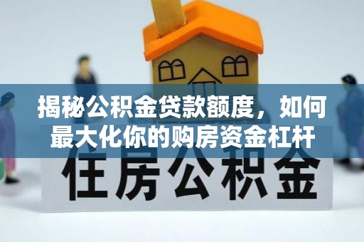 田家庵揭秘公积金贷款额度，如何最大化你的购房资金杠杆
