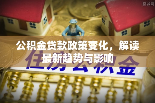 田家庵公积金贷款政策变化，解读最新趋势与影响