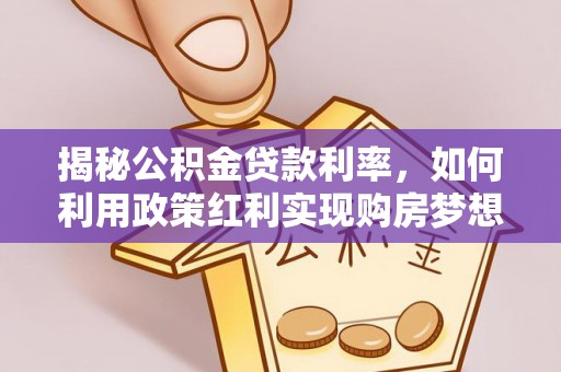 田家庵揭秘公积金贷款利率，如何利用政策红利实现购房梦想？
