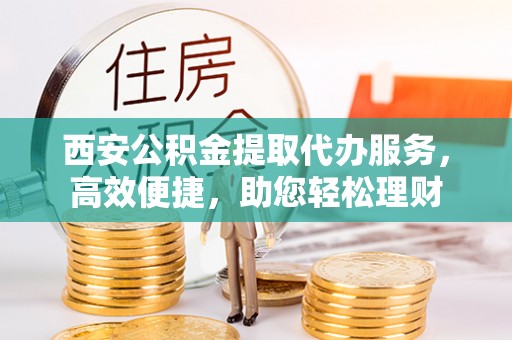 田家庵西安公积金提取代办服务，高效便捷，助您轻松理财