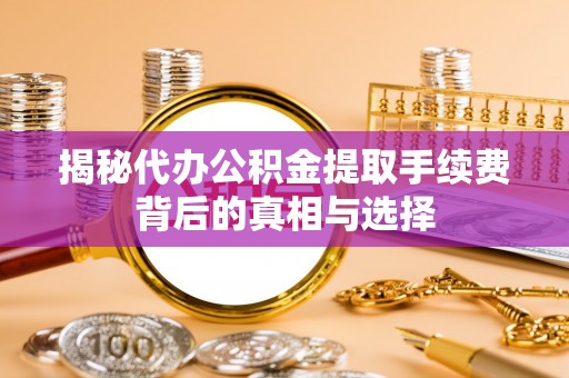 田家庵揭秘代办公积金提取手续费背后的真相与选择