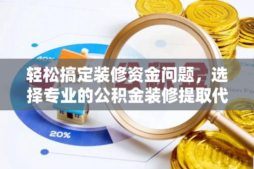 田家庵轻松搞定装修资金问题，选择专业的公积金装修提取代办服务