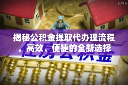 田家庵揭秘公积金提取代办理流程，高效、便捷的全新选择