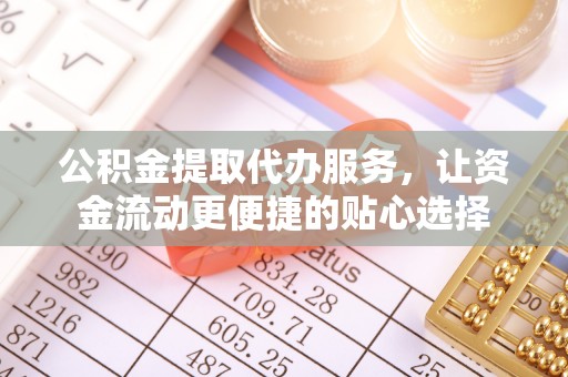 田家庵公积金提取代办服务，让资金流动更便捷的贴心选择