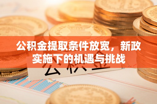 田家庵公积金提取条件放宽，新政实施下的机遇与挑战