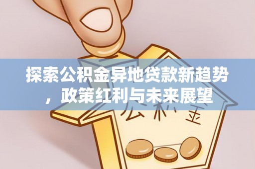 田家庵探索公积金异地贷款新趋势，政策红利与未来展望