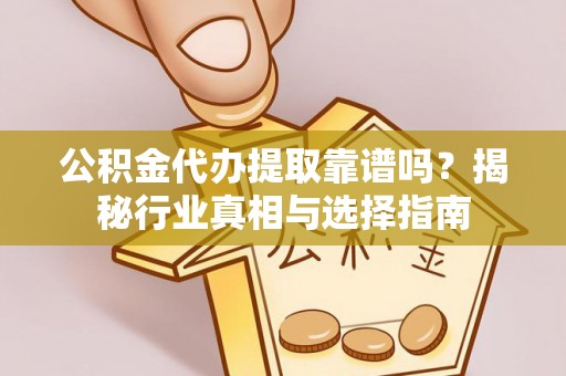 田家庵公积金代办提取靠谱吗？揭秘行业真相与选择指南