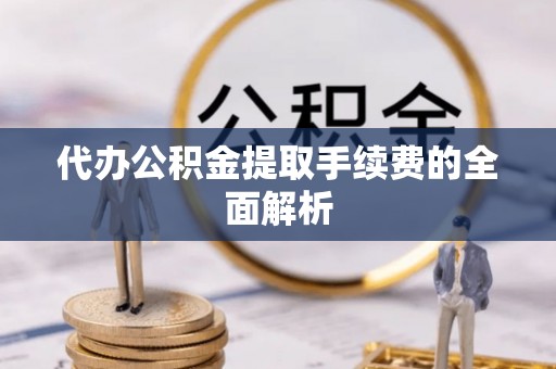 田家庵代办公积金提取手续费的全面解析