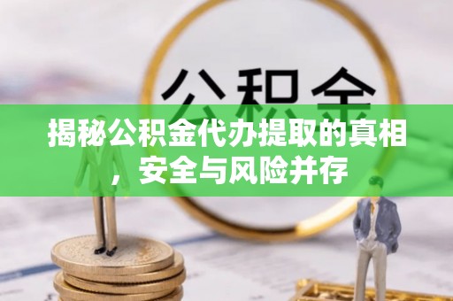 田家庵揭秘公积金代办提取的真相，安全与风险并存