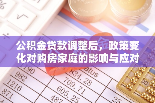 田家庵公积金贷款调整后，政策变化对购房家庭的影响与应对策略