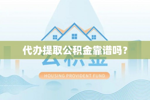 田家庵代办提取公积金靠谱吗？