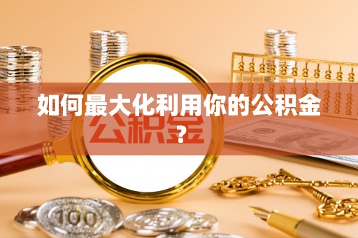 田家庵如何最大化利用你的公积金？