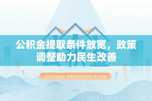 田家庵公积金提取条件放宽，政策调整助力民生改善