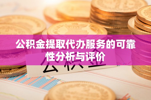 田家庵公积金提取代办服务的可靠性分析与评价