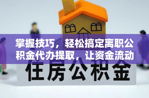 田家庵掌握技巧，轻松搞定离职公积金代办提取，让资金流动更便捷