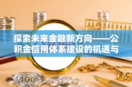 田家庵探索未来金融新方向——公积金信用体系建设的机遇与挑战