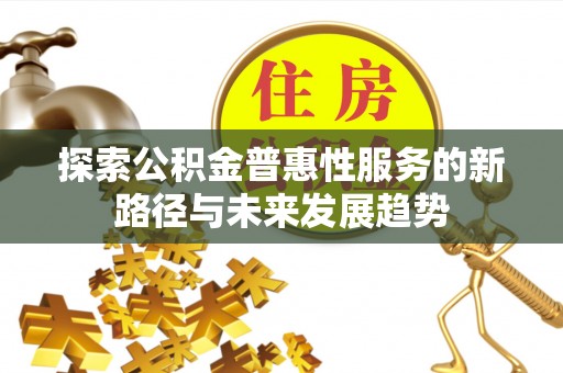 田家庵探索公积金普惠性服务的新路径与未来发展趋势