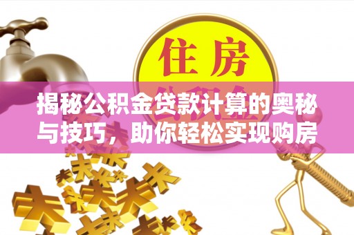 田家庵揭秘公积金贷款计算的奥秘与技巧，助你轻松实现购房梦想